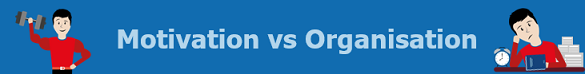 Motivation vs. Organisation